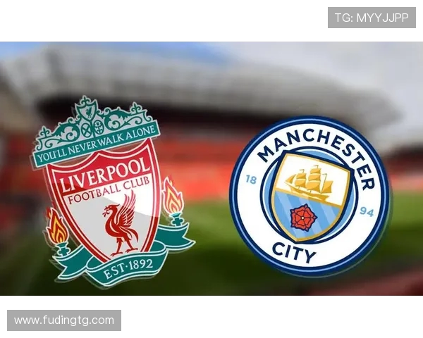 英超巅峰对决曼城迎战利物浦争夺榜首荣耀之战